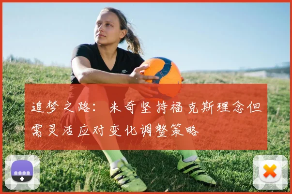 追梦之路：米奇坚持福克斯理念但需灵活应对变化调整策略