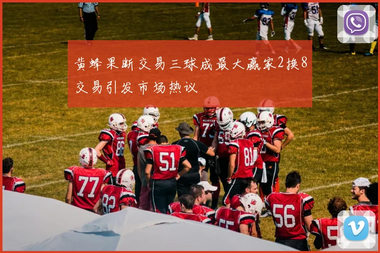 黄蜂果断交易三球成最大赢家2换8交易引发市场热议