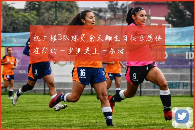 祝三镇B队球员余天翔生日快乐愿他在新的一岁里更上一层楼