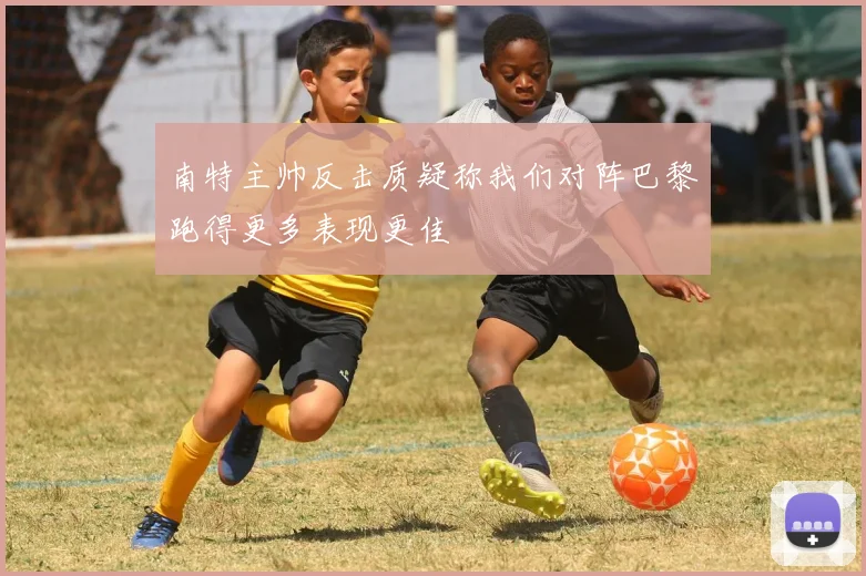 南特主帅反击质疑称我们对阵巴黎跑得更多表现更佳